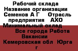 Рабочий склада › Название организации ­ Семенов А.Г. › Отрасль предприятия ­ АХО › Минимальный оклад ­ 18 000 - Все города Работа » Вакансии   . Кемеровская обл.,Юрга г.